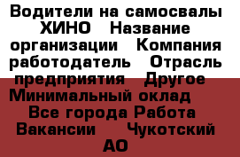 Водители на самосвалы ХИНО › Название организации ­ Компания-работодатель › Отрасль предприятия ­ Другое › Минимальный оклад ­ 1 - Все города Работа » Вакансии   . Чукотский АО